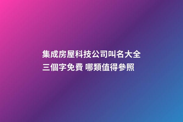 集成房屋科技公司叫名大全三個字免費 哪類值得參照